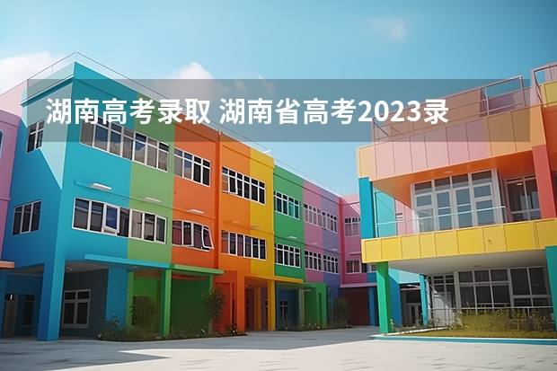 湖南高考录取 湖南省高考2023录取线是多少