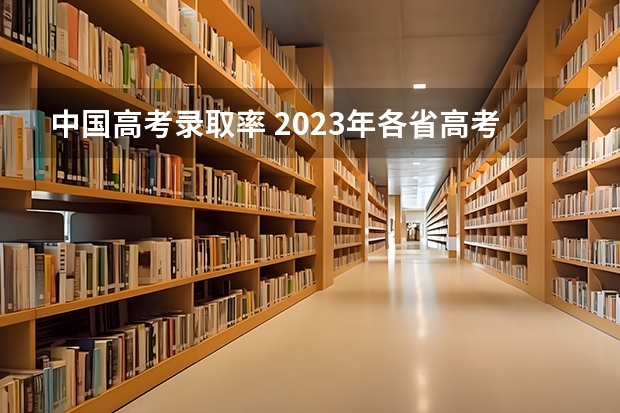 中国高考录取率 2023年各省高考录取率