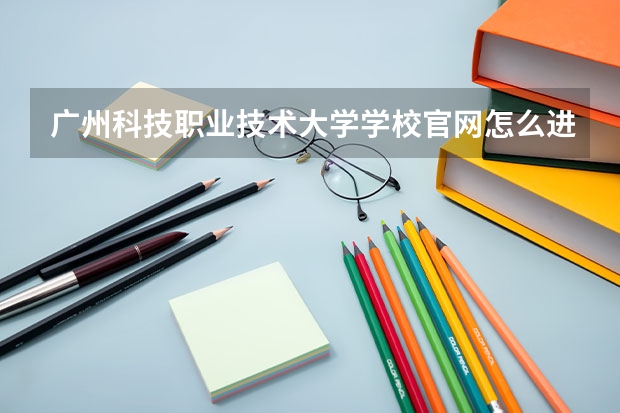 广州科技职业技术大学学校官网怎么进