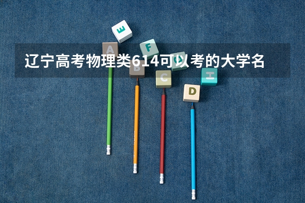 辽宁高考物理类614可以考的大学名单参考