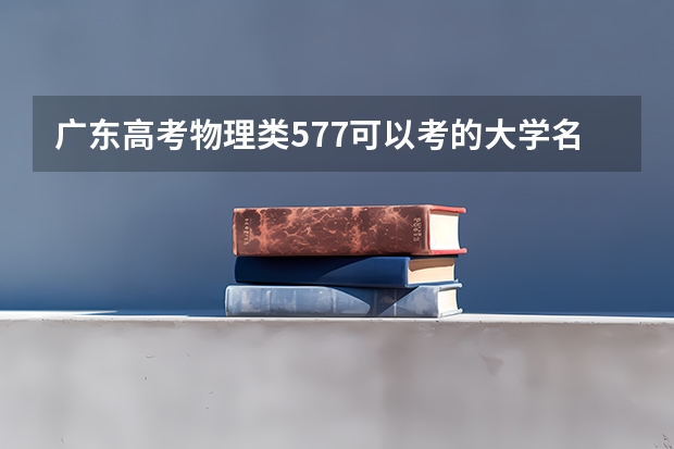 广东高考物理类577可以考的大学名单参考