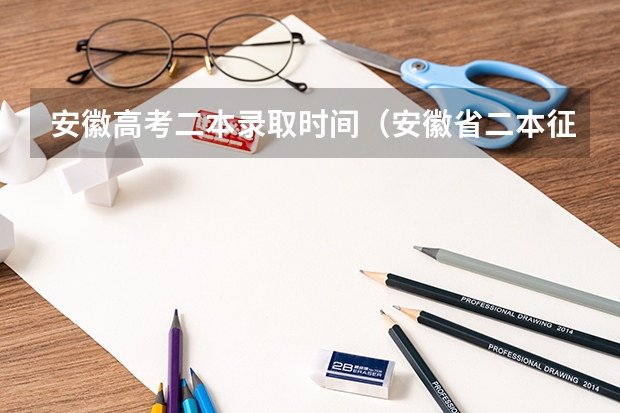 安徽高考二本录取时间（安徽省二本征集志愿可以填几个学校）