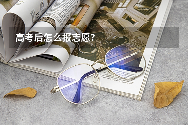 高考后怎么报志愿?