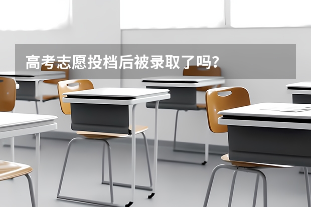 高考志愿投档后被录取了吗?