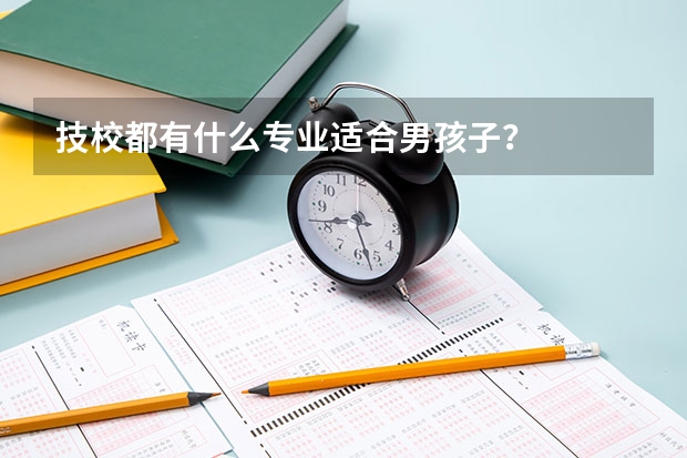 技校都有什么专业适合男孩子？