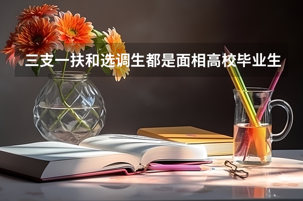 三支一扶和选调生都是面相高校毕业生招考，两者有什么不一样吗？