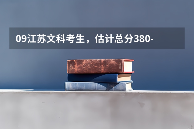 09江苏文科考生,估计总分380-385,有什么学校比较适合吗?