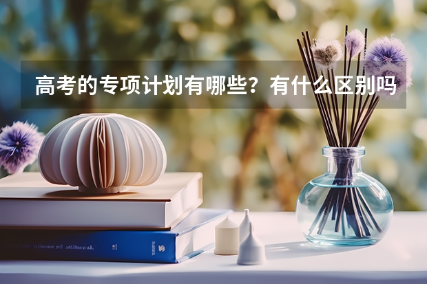高考的专项计划有哪些？有什么区别吗？