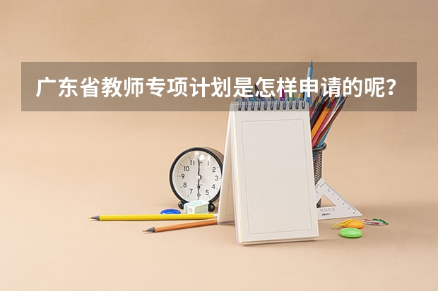 广东省教师专项计划是怎样申请的呢？