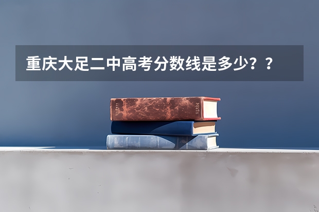 重庆大足二中高考分数线是多少？？