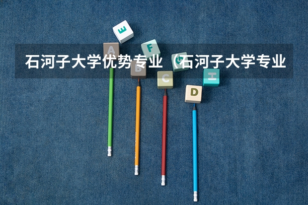 石河子大学优势专业（石河子大学专业排名）