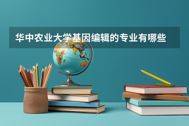 华中农业大学基因编辑的专业有哪些
