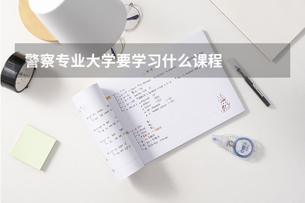 警察专业大学要学习什么课程