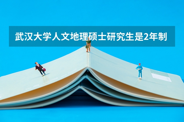 武汉大学人文地理硕士研究生是2年制吗?毕业后的就业情况怎么样?