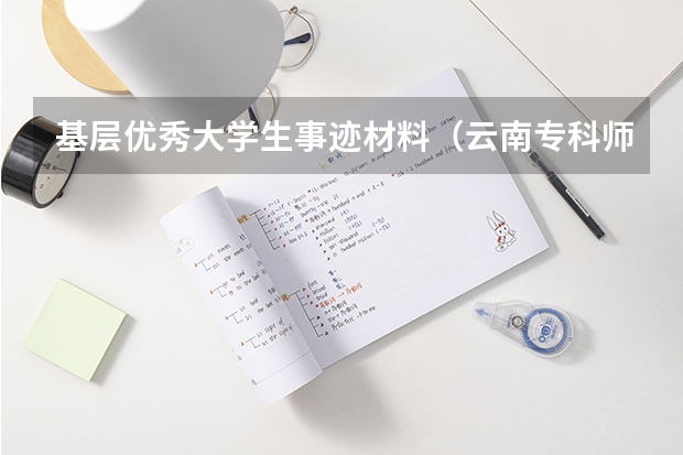 基层优秀大学生事迹材料（云南专科师范有哪几所）