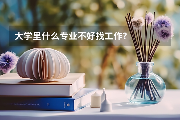 大学里什么专业不好找工作?