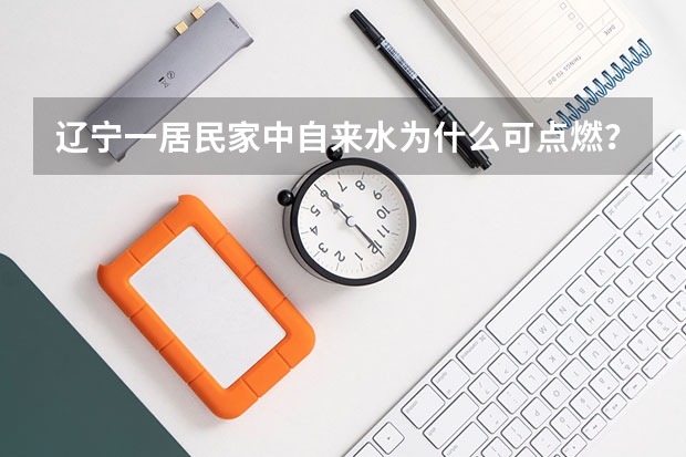 辽宁一居民家中自来水为什么可点燃?