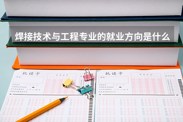 焊接技术与工程专业的就业方向是什么