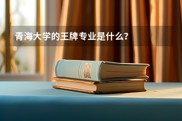 青海大学的王牌专业是什么？