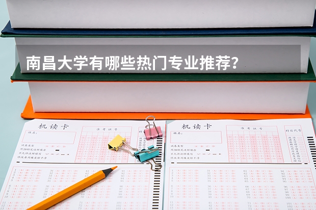 南昌大学有哪些热门专业推荐？
