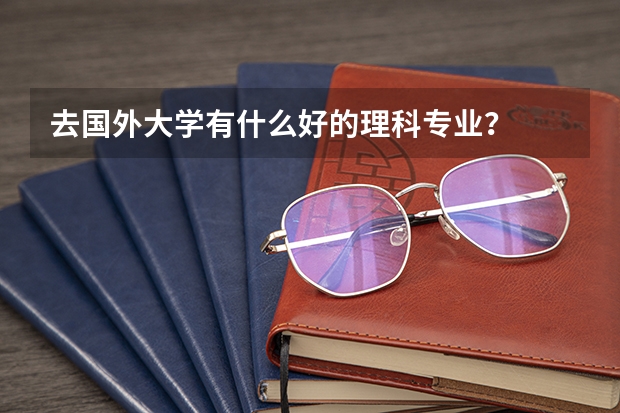去国外大学有什么好的理科专业？