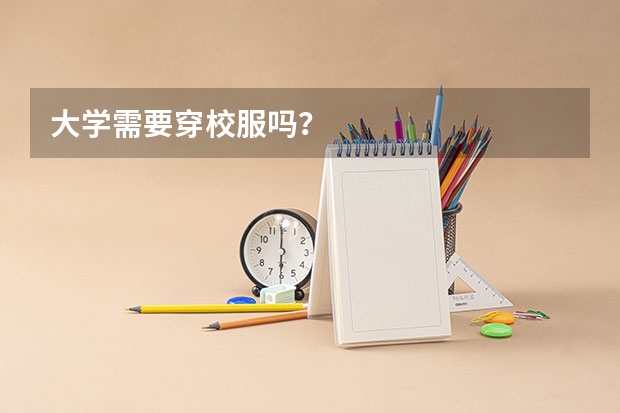 大学需要穿校服吗？