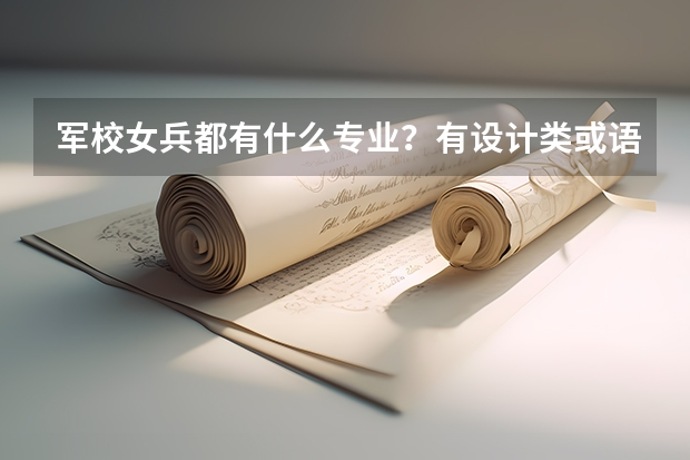 军校女兵都有什么专业？有设计类或语言类么？