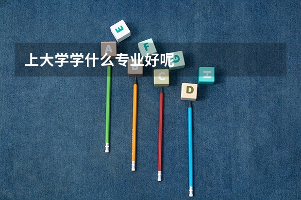 上大学学什么专业好呢