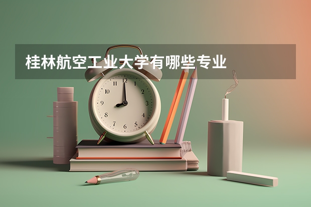 桂林航空工业大学有哪些专业
