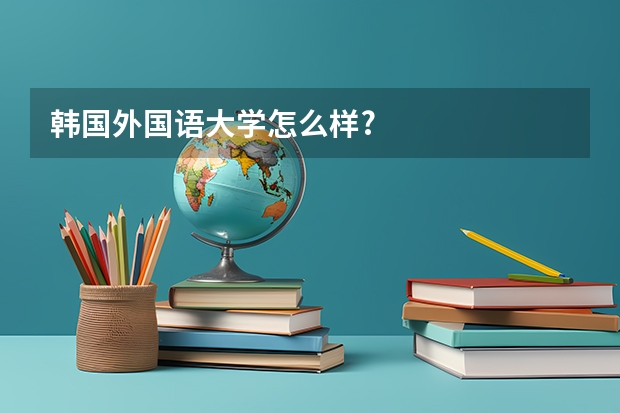 韩国外国语大学怎么样?