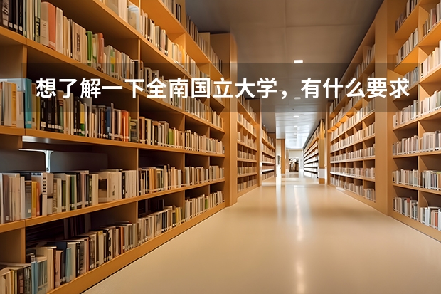 想了解一下全南国立大学，有什么要求以及费用？