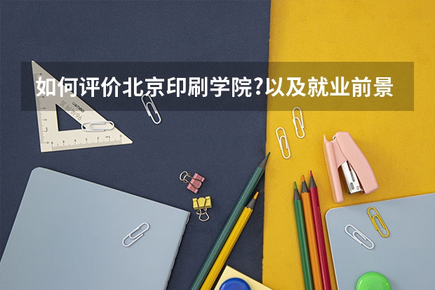 如何评价北京印刷学院?以及就业前景是什么?