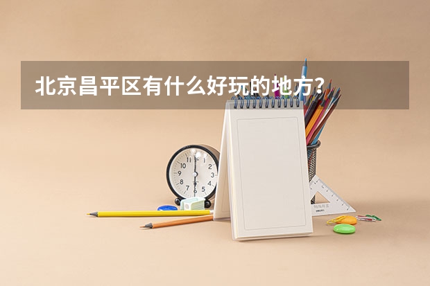 北京昌平区有什么好玩的地方？