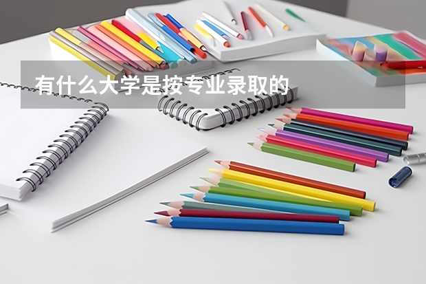 有什么大学是按专业录取的