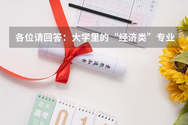 各位请回答：大学里的“经济类”专业主要有哪些课程？哪些“经济类”专业啊？？？？什么是“经济类专业”