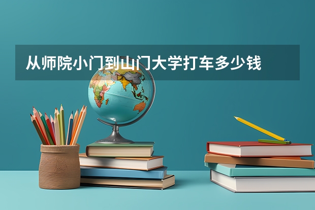 从师院小门到山门大学打车多少钱