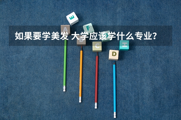 如果要学美发 大学应该学什么专业？ 赏重金   好追加分数