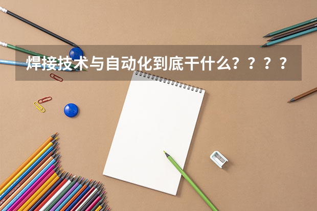 焊接技术与自动化到底干什么？？？？