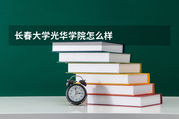 长春大学光华学院怎么样