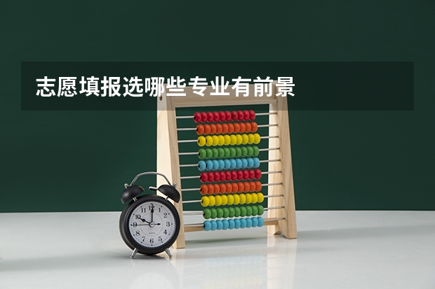 志愿填报选哪些专业有前景