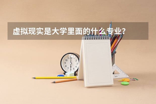 虚拟现实是大学里面的什么专业？