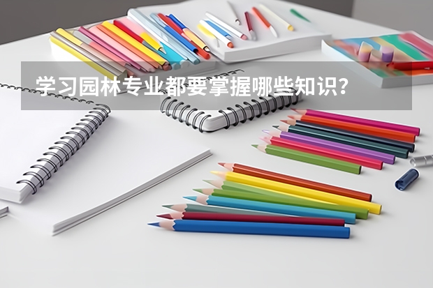 学习园林专业都要掌握哪些知识？
