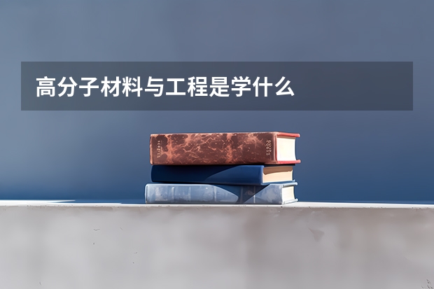高分子材料与工程是学什么