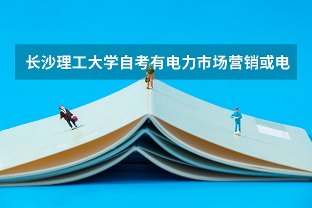 长沙理工大学自考有电力市场营销或电力营销管理吗