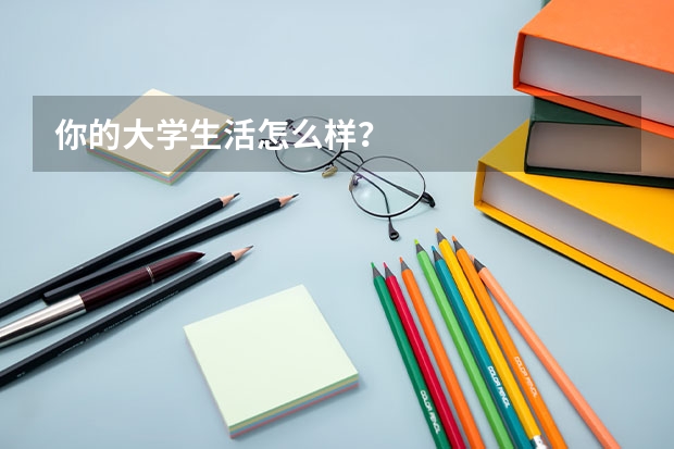 你的大学生活怎么样？
