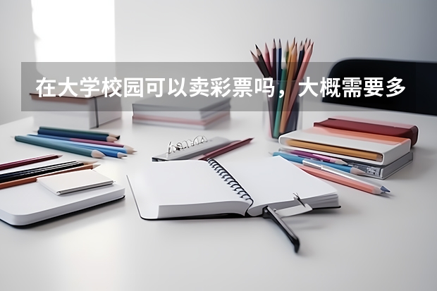 在大学校园可以卖彩票吗，大概需要多少投资，还有彩票机好申请吗？