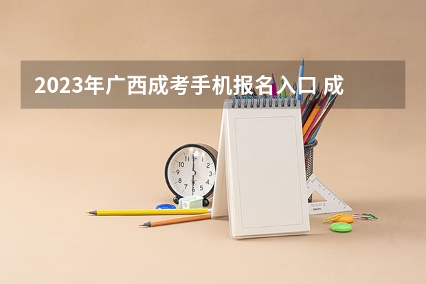 2023年广西成考手机报名入口 成人高考手机怎么报名