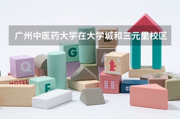 广州中医药大学在大学城和三元里校区的都是些什么学院？