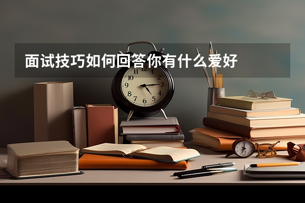 面试技巧如何回答你有什么爱好