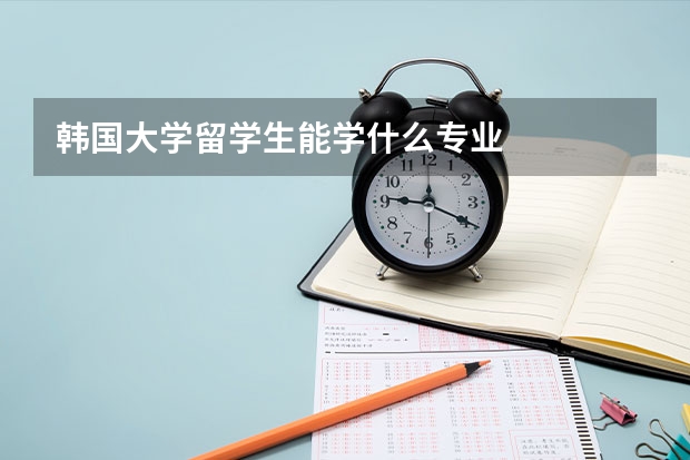 韩国大学留学生能学什么专业